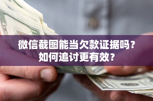 济南微信截图能当欠款证据吗？如何追讨更有效？