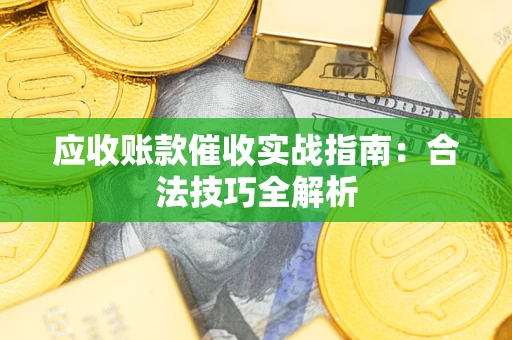 济南应收账款催收实战指南：合法技巧全解析