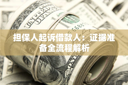 济南担保人起诉借款人：证据准备全流程解析