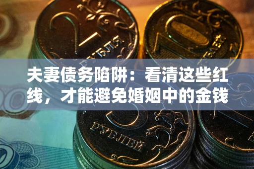 济南夫妻债务陷阱：看清这些红线，才能避免婚姻中的金钱危机