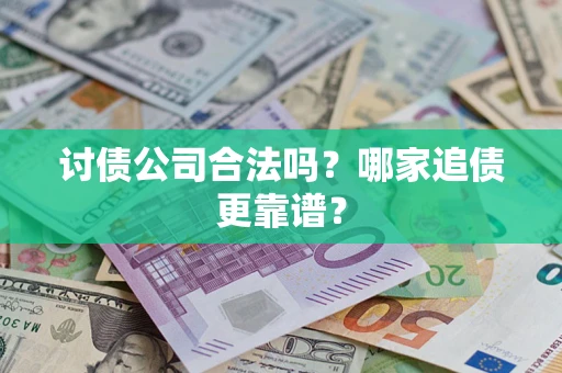 济南讨债公司合法吗？哪家追债更靠谱？