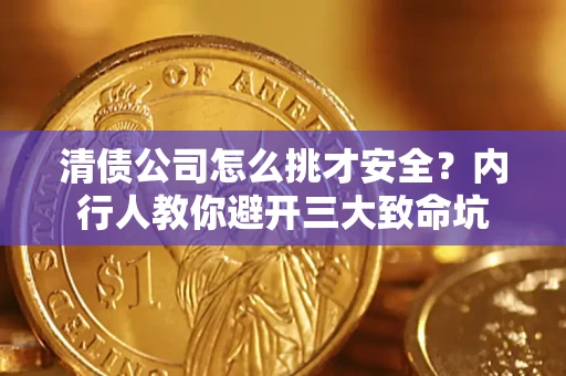 济南清债公司怎么挑才安全?内行人教你避开三大致命坑 济南清债公司怎么挑才安全?内行人教你避开三大致命坑