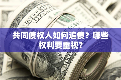 济南共同债权人如何追债？哪些权利要重视？