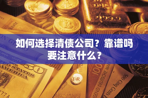 济南如何选择清债公司？靠谱吗要注意什么？