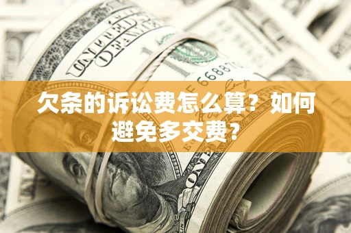济南欠条的诉讼费怎么算？如何避免多交费？