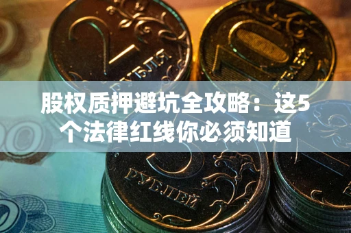 济南股权质押避坑全攻略：这5个法律红线你必须知道