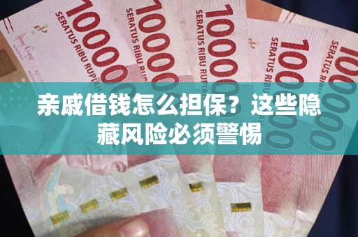 济南亲戚借钱怎么担保？这些隐藏风险必须警惕