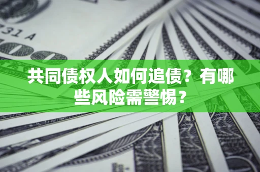 济南共同债权人如何追债？有哪些风险需警惕？