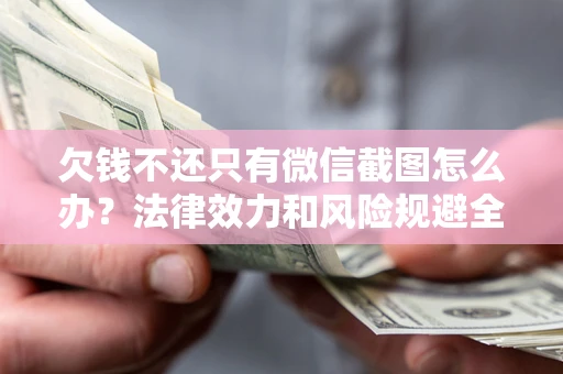 济南欠钱不还只有微信截图怎么办？法律效力和风险规避全解析