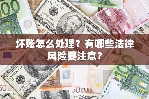 济南坏账怎么处理？有哪些法律风险要注意？