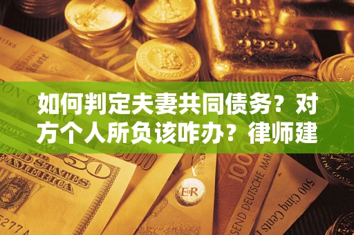 济南如何判定夫妻共同债务？对方个人所负该咋办？律师建议