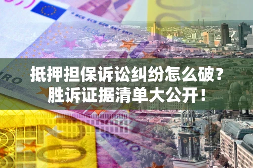 济南抵押担保诉讼纠纷怎么破？胜诉证据清单大公开！