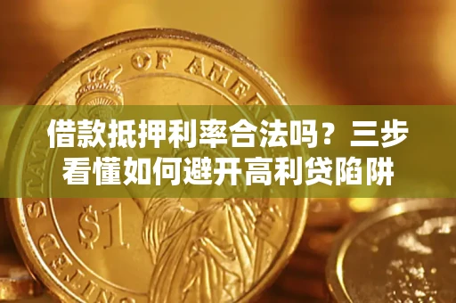 济南借款抵押利率合法吗？三步看懂如何避开高利贷陷阱
