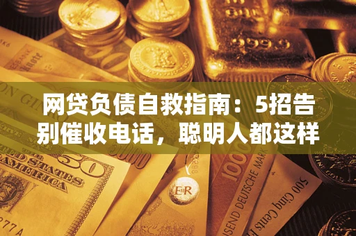 济南网贷负债自救指南：5招告别催收电话，聪明人都这样做