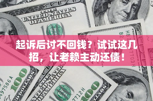 济南起诉后讨不回钱？试试这几招，让老赖主动还债！