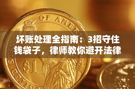 济南坏账处理全指南：3招守住钱袋子，律师教你避开法律雷区