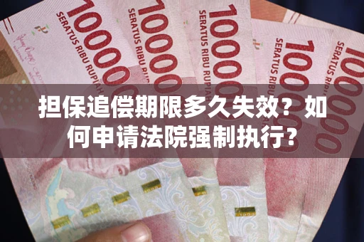 济南担保追偿期限多久失效？如何申请法院强制执行？