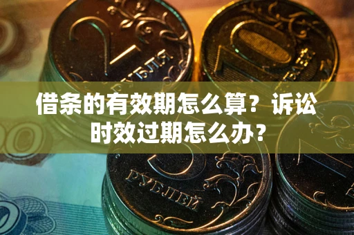 济南借条的有效期怎么算？诉讼时效过期怎么办？
