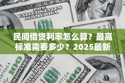 济南民间借贷利率怎么算？最高标准需要多少？2025最新避坑指南
