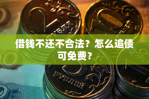 济南借钱不还不合法？怎么追债可免费？