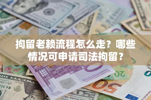 济南拘留老赖流程怎么走?哪些情况可申请司法拘留? 济南拘留老赖流程怎么走?哪些情况可申请司法拘留?