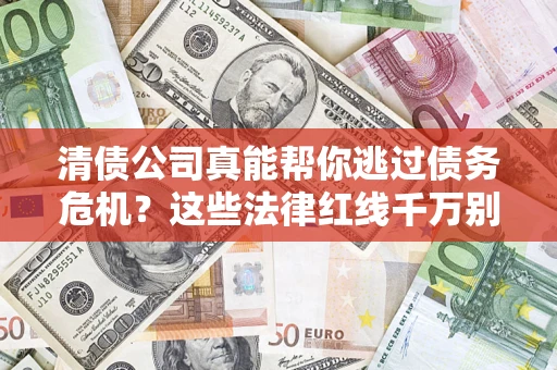 济南清债公司真能帮你逃过债务危机？这些法律红线千万别踩