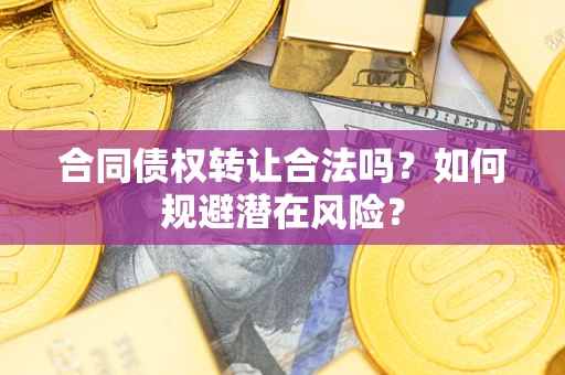 济南合同债权转让合法吗？如何规避潜在风险？