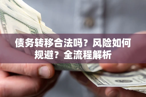 济南债务转移合法吗？风险如何规避？全流程解析