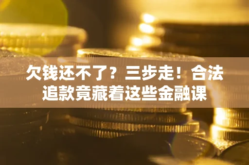 济南欠钱还不了？三步走！合法追款竟藏着这些金融课
