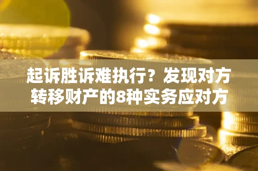济南起诉胜诉难执行？发现对方转移财产的8种实务应对方案