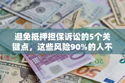 济南避免抵押担保诉讼的5个关键点，这些风险90%的人不知道！