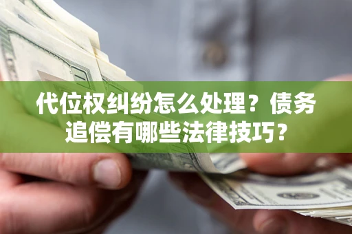 济南代位权纠纷怎么处理？债务追偿有哪些法律技巧？