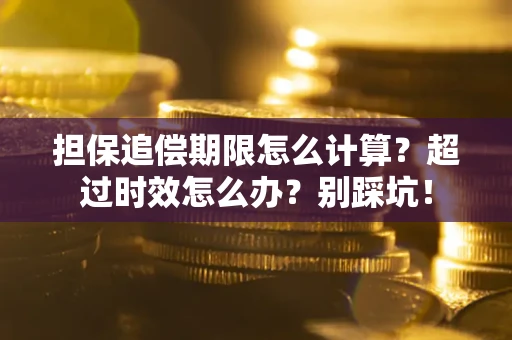 济南担保追偿期限怎么计算？超过时效怎么办？别踩坑！
