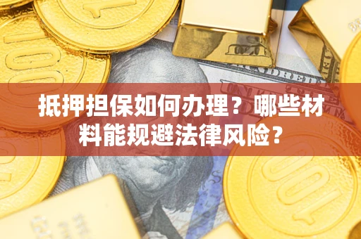济南抵押担保如何办理？哪些材料能规避法律风险？