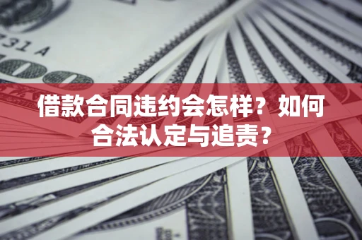 济南借款合同违约会怎样？如何合法认定与追责？