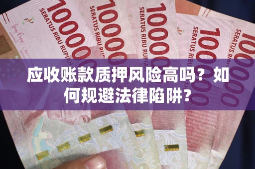 济南应收账款质押风险高吗？如何规避法律陷阱？