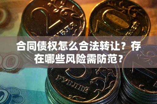 济南合同债权怎么合法转让？存在哪些风险需防范？