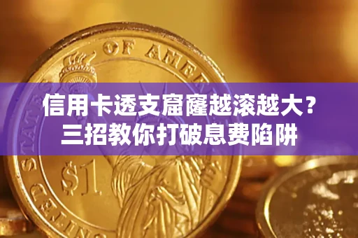 济南信用卡透支窟窿越滚越大？三招教你打破息费陷阱