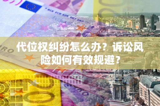济南代位权纠纷怎么办？诉讼风险如何有效规避？