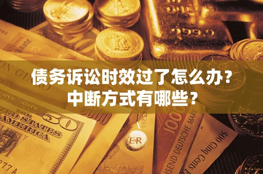 济南债务诉讼时效过了怎么办？中断方式有哪些？