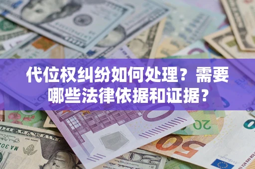 济南代位权纠纷如何处理？需要哪些法律依据和证据？