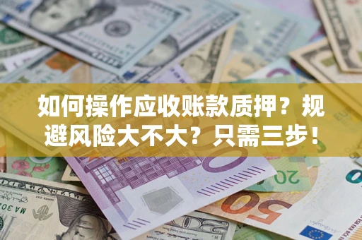 济南如何操作应收账款质押？规避风险大不大？只需三步！