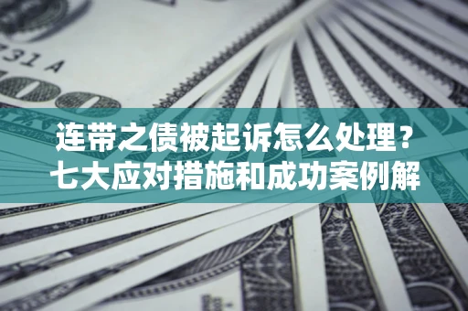 济南连带之债被起诉怎么处理？七大应对措施和成功案例解析