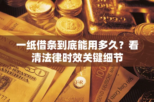 济南一纸借条到底能用多久？看清法律时效关键细节