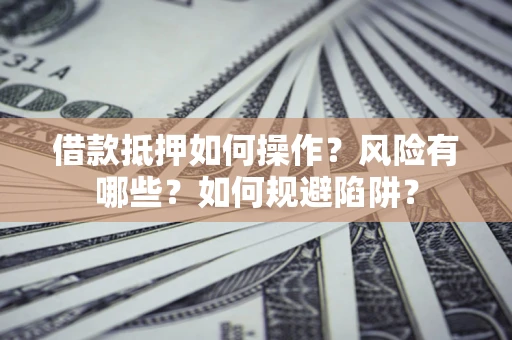 济南借款抵押如何操作?风险有哪些?如何规避陷阱? 济南借款抵押如何操作?风险有哪些?如何规避陷阱?