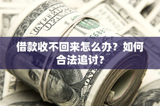 济南借款收不回来怎么办？如何合法追讨？