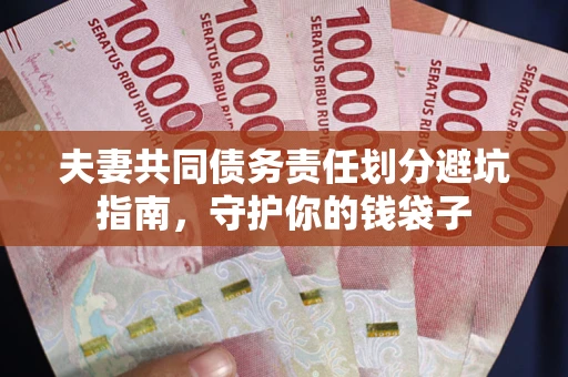 济南夫妻共同债务责任划分避坑指南，守护你的钱袋子