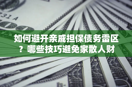 济南如何避开亲戚担保债务雷区？哪些技巧避免家散人财