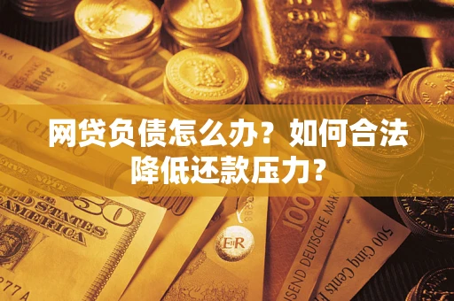 济南网贷负债怎么办？如何合法降低还款压力？