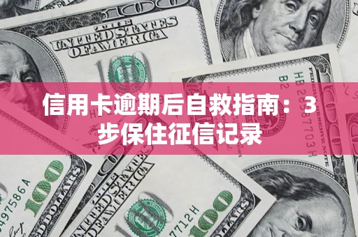 济南信用卡逾期后自救指南：3步保住征信记录